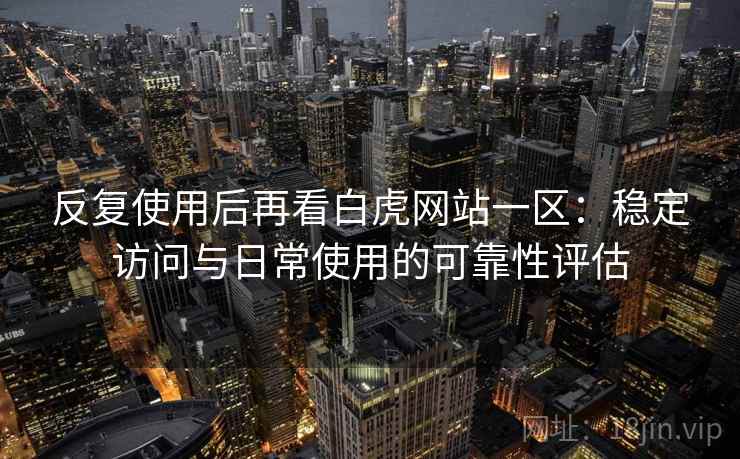 反复使用后再看白虎网站一区:稳定访问与日常使用的可靠性评估 反复使用后再看白虎网站一区:稳定访问与日常使用的可靠性评估