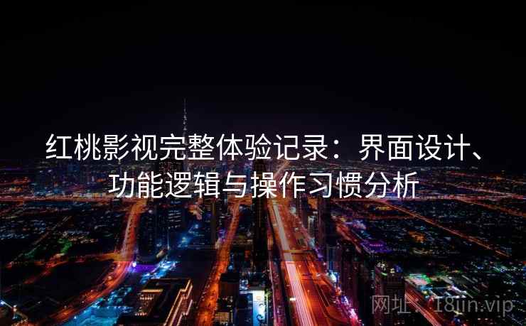红桃影视完整体验记录：界面设计、功能逻辑与操作习惯分析