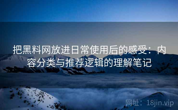 把黑料网放进日常使用后的感受:内容分类与推荐逻辑的理解笔记 把黑料网放进日常使用后的感受:内容分类与推荐逻辑的理解笔记