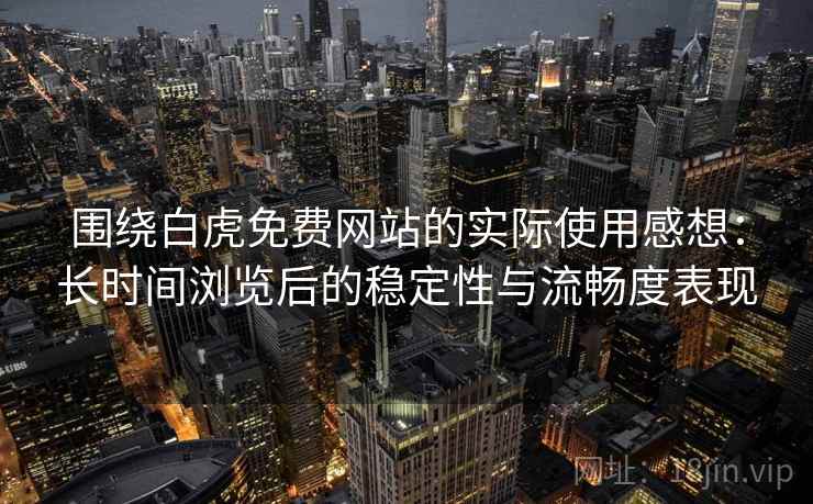 围绕白虎免费网站的实际使用感想:长时间浏览后的稳定性与流畅度表现 围绕白虎免费网站的实际使用感想:长时间浏览后的稳定性与流畅度表现