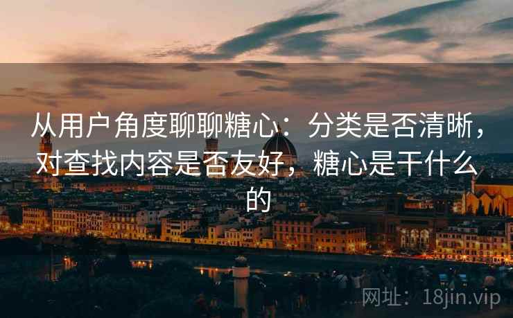从用户角度聊聊糖心：分类是否清晰，对查找内容是否友好，糖心是干什么的