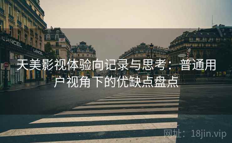 天美影视体验向记录与思考:普通用户视角下的优缺点盘点 天美影视体验向记录与思考:普通用户视角下的优缺点盘点