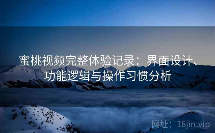 蜜桃视频完整体验记录:界面设计、功能逻辑与操作习惯分析 蜜桃视频完整体验记录:界面设计、功能逻辑与操作习惯分析
