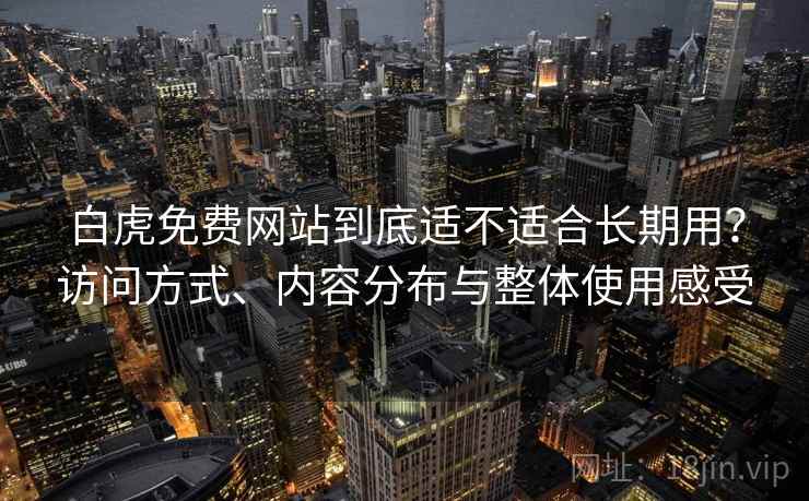 白虎免费网站到底适不适合长期用？访问方式、内容分布与整体使用感受