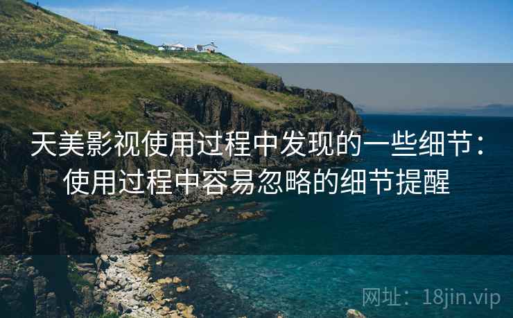 天美影视使用过程中发现的一些细节：使用过程中容易忽略的细节提醒