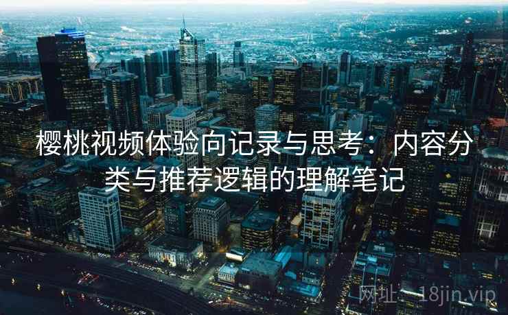 樱桃视频体验向记录与思考：内容分类与推荐逻辑的理解笔记