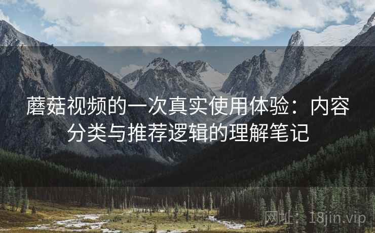 蘑菇视频的一次真实使用体验：内容分类与推荐逻辑的理解笔记