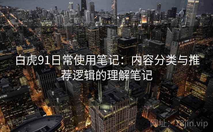 白虎91日常使用笔记：内容分类与推荐逻辑的理解笔记