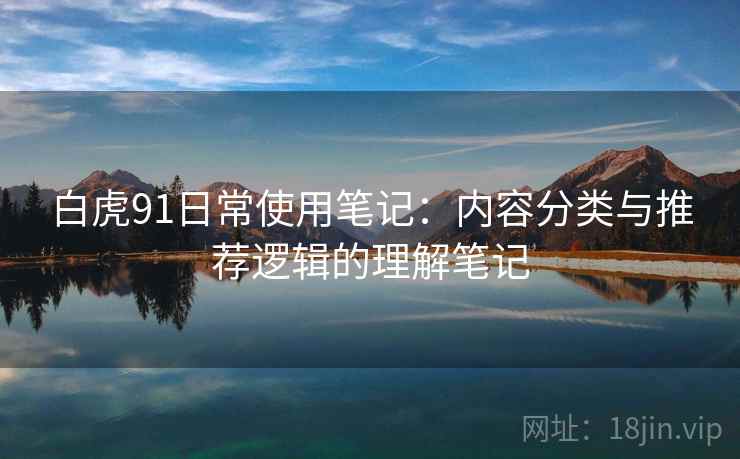 白虎91日常使用笔记：内容分类与推荐逻辑的理解笔记
